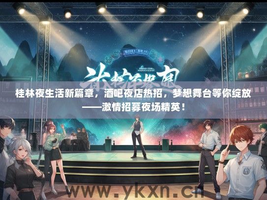 桂林夜生活新篇章，酒吧夜店热招，梦想舞台等你绽放——激情招募夜场精英！