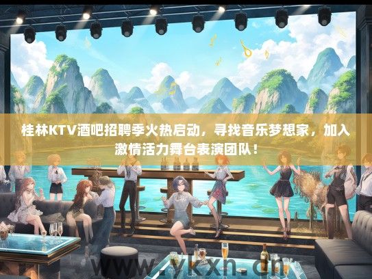 桂林KTV酒吧招聘季火热启动，寻找音乐梦想家，加入激情活力舞台表演团队！