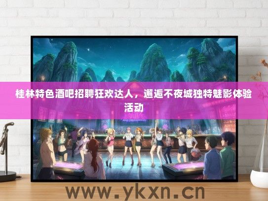 桂林特色酒吧招聘狂欢达人，邂逅不夜城独特魅影体验活动