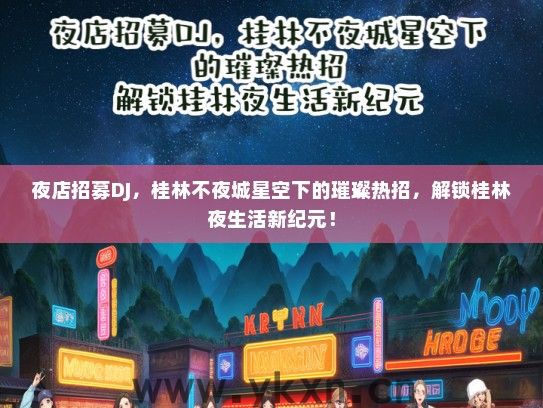 夜店招募DJ，桂林不夜城星空下的璀璨热招，解锁桂林夜生活新纪元！