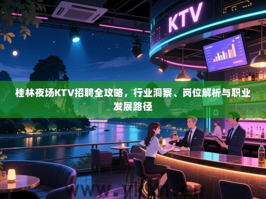 桂林夜场KTV招聘全攻略,行业洞察、岗位解析与职业发展路径 桂林夜场KTV招聘全攻略,行业洞察、岗位解析与职业发展路径
