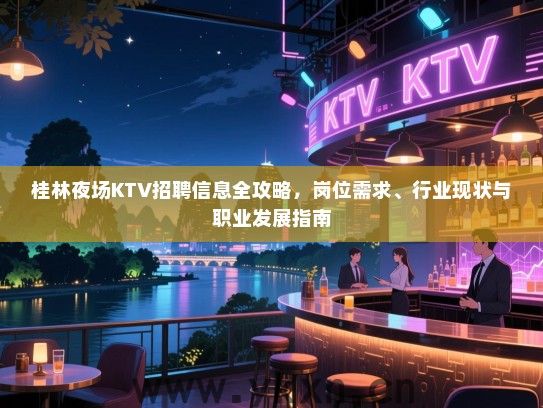桂林夜场KTV招聘信息全攻略,岗位需求、行业现状与职业发展指南 桂林夜场KTV招聘信息全攻略,岗位需求、行业现状与职业发展指南