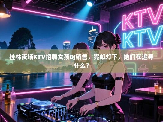 桂林夜场KTV招聘女孩DJ销售，霓虹灯下，她们在追寻什么？